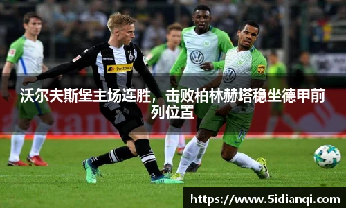 沃尔夫斯堡主场连胜，击败柏林赫塔稳坐德甲前列位置