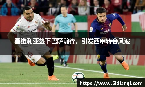 塞维利亚签下巴萨前锋，引发西甲转会风波