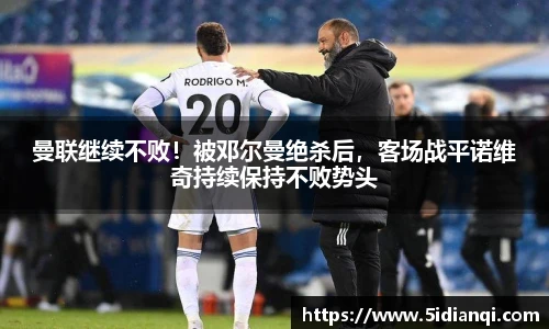 曼联继续不败！被邓尔曼绝杀后，客场战平诺维奇持续保持不败势头