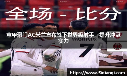 意甲豪门AC米兰宣布签下世界级射手，提升冲冠实力