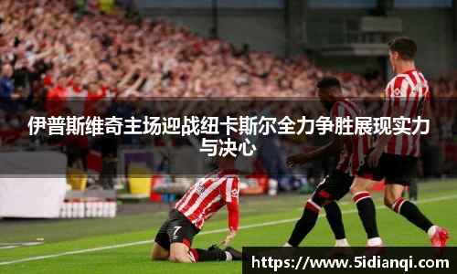 伊普斯维奇主场迎战纽卡斯尔全力争胜展现实力与决心