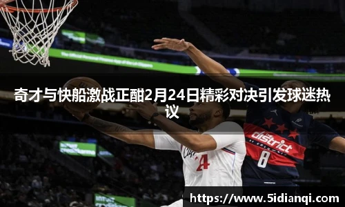 奇才与快船激战正酣2月24日精彩对决引发球迷热议