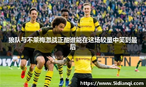 狼队与不莱梅激战正酣谁能在这场较量中笑到最后
