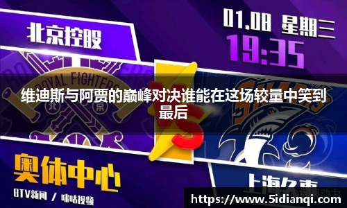 维迪斯与阿贾的巅峰对决谁能在这场较量中笑到最后