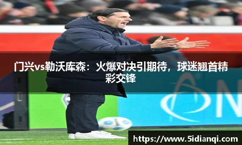 门兴vs勒沃库森：火爆对决引期待，球迷翘首精彩交锋