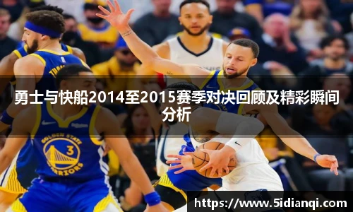 勇士与快船2014至2015赛季对决回顾及精彩瞬间分析