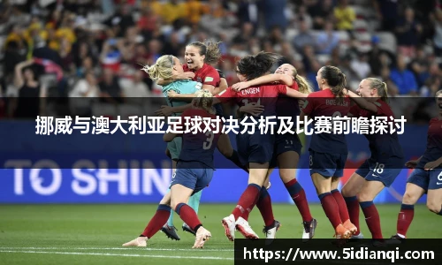 挪威与澳大利亚足球对决分析及比赛前瞻探讨