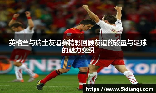 英格兰与瑞士友谊赛精彩回顾友谊的较量与足球的魅力交织