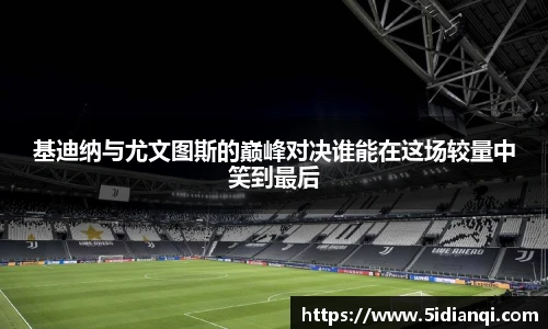 基迪纳与尤文图斯的巅峰对决谁能在这场较量中笑到最后