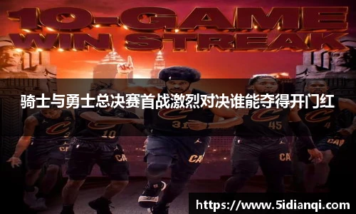 骑士与勇士总决赛首战激烈对决谁能夺得开门红