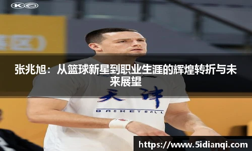 张兆旭：从篮球新星到职业生涯的辉煌转折与未来展望