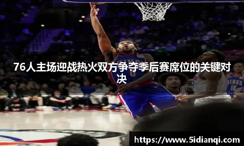 76人主场迎战热火双方争夺季后赛席位的关键对决