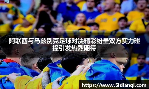 阿联酋与乌兹别克足球对决精彩纷呈双方实力碰撞引发热烈期待