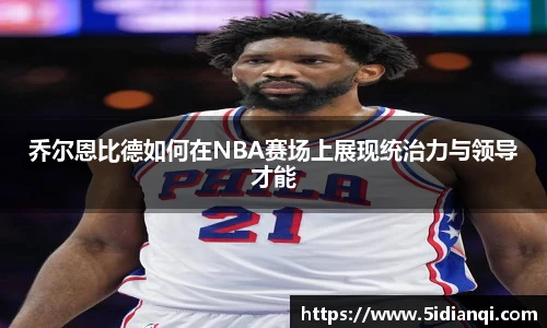 乔尔恩比德如何在NBA赛场上展现统治力与领导才能