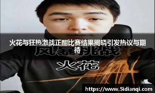 火花与狂热激战正酣比赛结果揭晓引发热议与期待
