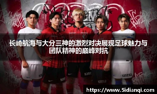 长崎航海与大分三神的激烈对决展现足球魅力与团队精神的巅峰对抗